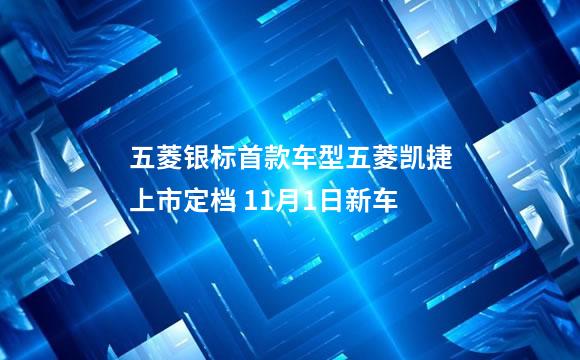 五菱银标首款车型五菱凯捷上市定档 11月1日新车